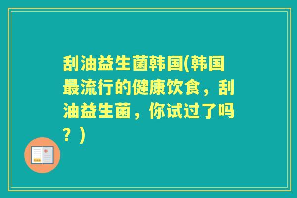 刮油益生菌韩国(韩国流行的健康饮食,刮油益生菌,你试过了吗?) 刮油益生菌韩国(韩国流行的健康饮食,刮油益生菌,你试过了吗?)
