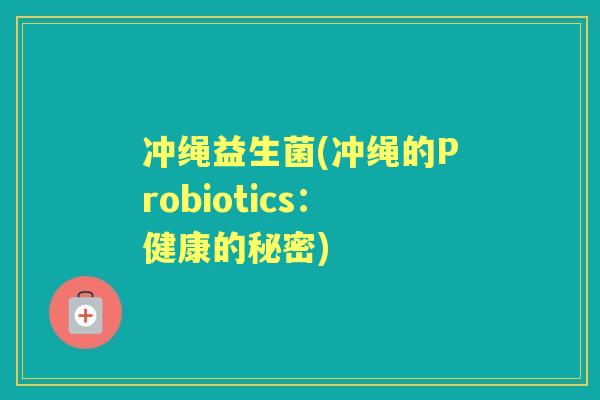 冲绳益生菌(冲绳的Probiotics:健康的秘密) 冲绳益生菌(冲绳的Probiotics:健康的秘密)