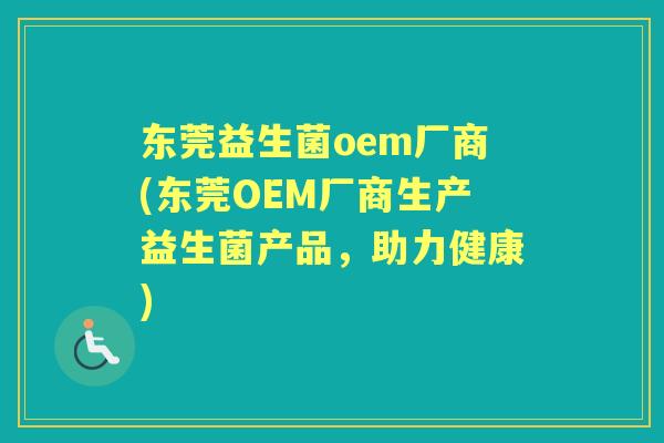东莞益生菌oem厂商(东莞OEM厂商生产益生菌产品，助力健康)