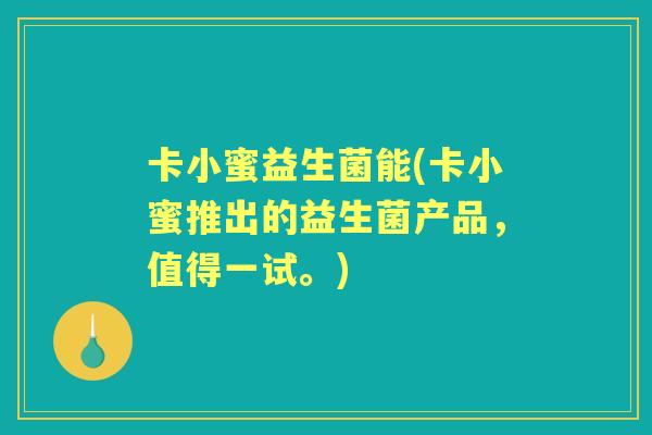 卡小蜜益生菌能(卡小蜜推出的益生菌产品，值得一试。)