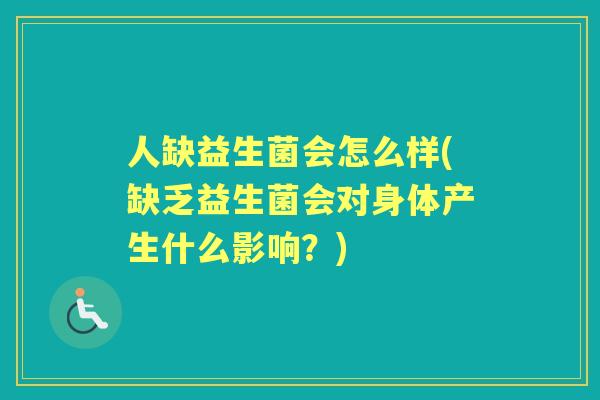 人缺益生菌会怎么样(缺乏益生菌会对身体产生什么影响?) 人缺益生菌会怎么样(缺乏益生菌会对身体产生什么影响?)