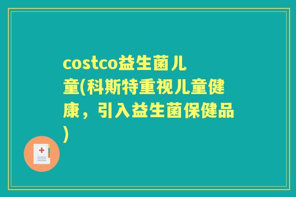 costco益生菌儿童(科斯特重视儿童健康,引入益生菌保健品) costco益生菌儿童(科斯特重视儿童健康,引入益生菌保健品)