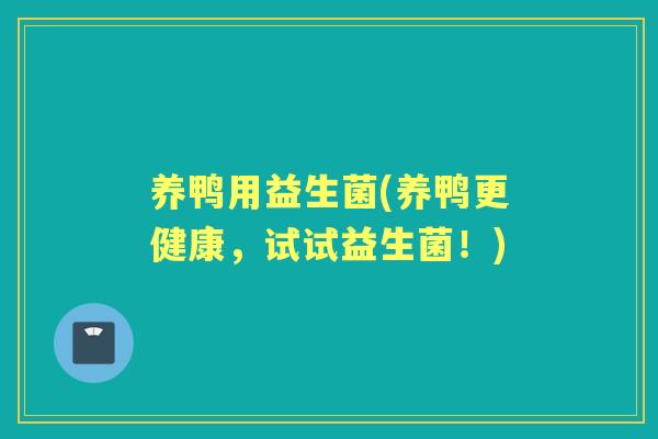 养鸭用益生菌(养鸭更健康,试试益生菌!) 养鸭用益生菌(养鸭更健康,试试益生菌!)