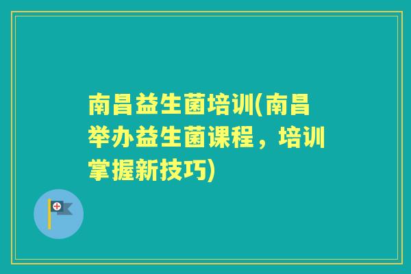南昌益生菌培训(南昌举办益生菌课程,培训掌握新技巧) 南昌益生菌培训(南昌举办益生菌课程,培训掌握新技巧)