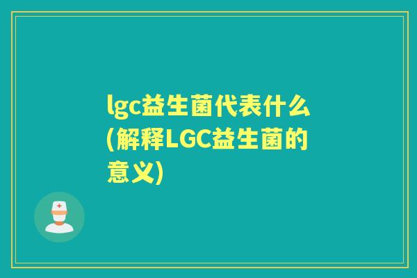 lgc益生菌代表什么(解释LGC益生菌的意义)