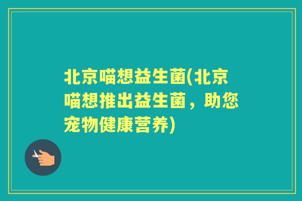 北京喵想益生菌(北京喵想推出益生菌，助您宠物健康营养)