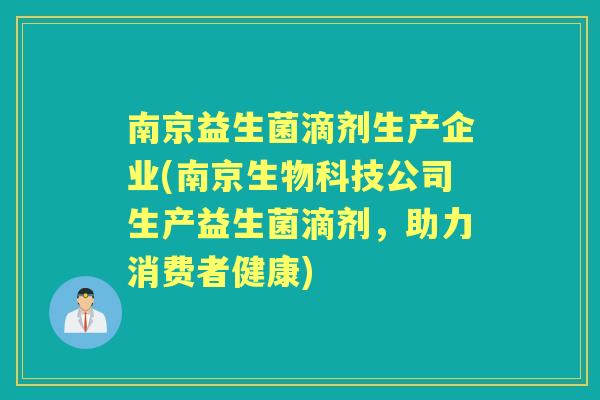 南京益生菌滴剂生产企业(南京生物科技公司生产益生菌滴剂,助力消费者健康) 南京益生菌滴剂生产企业(南京生物科技公司生产益生菌滴剂,助力消费者健康)