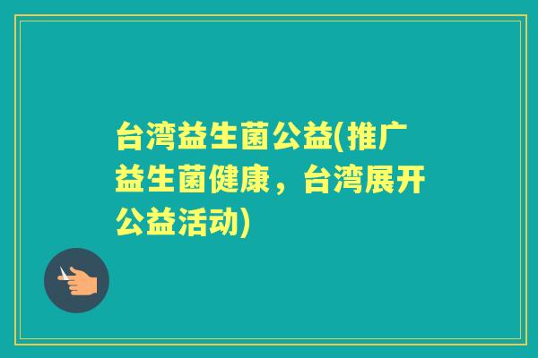 台湾益生菌公益(推广益生菌健康,台湾展开公益活动) 台湾益生菌公益(推广益生菌健康,台湾展开公益活动)