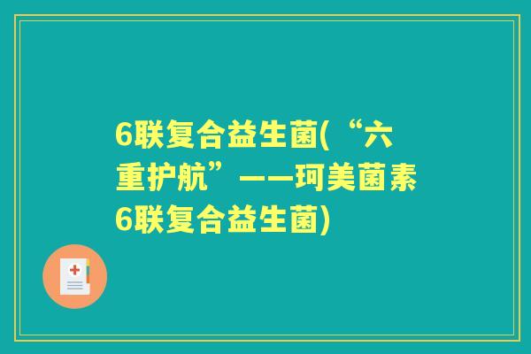 6联复合益生菌(“六重护航”——珂美菌素6联复合益生菌) 6联复合益生菌(“六重护航”——珂美菌素6联复合益生菌)