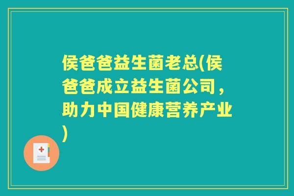 侯爸爸益生菌老总(侯爸爸成立益生菌公司,助力中国健康营养产业) 侯爸爸益生菌老总(侯爸爸成立益生菌公司,助力中国健康营养产业)