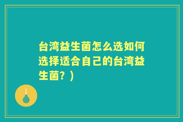 台湾益生菌怎么选如何选择适合自己的台湾益生菌？)