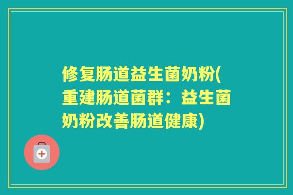 修复肠道益生菌奶粉(重建肠道菌群：益生菌奶粉改善肠道健康)