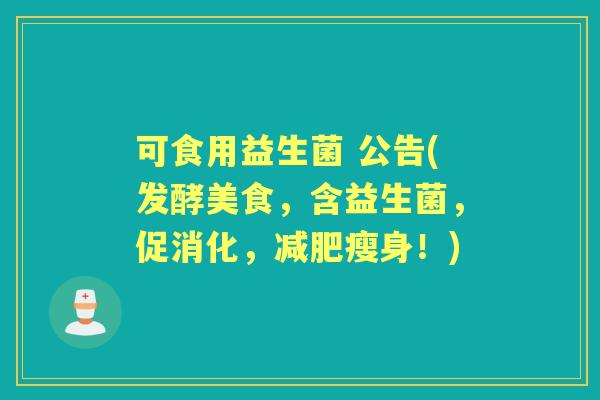 可食用益生菌 公告(发酵美食，含益生菌，促消化，瘦身！)