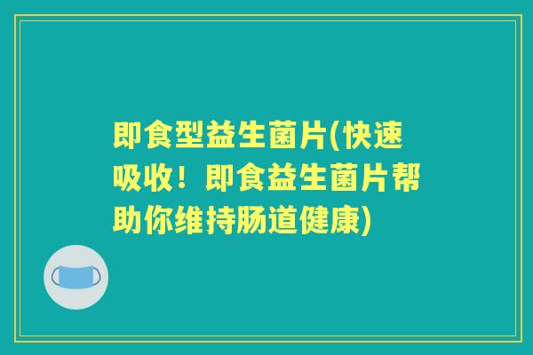 即食型益生菌片(快速吸收!即食益生菌片帮助你维持肠道健康) 即食型益生菌片(快速吸收!即食益生菌片帮助你维持肠道健康)