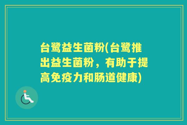 台鹭益生菌粉(台鹭推出益生菌粉,有助于提高力和肠道健康) 台鹭益生菌粉(台鹭推出益生菌粉,有助于提高力和肠道健康)