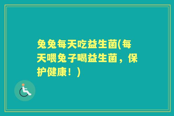 兔兔每天吃益生菌(每天喂兔子喝益生菌,保护健康!) 兔兔每天吃益生菌(每天喂兔子喝益生菌,保护健康!)