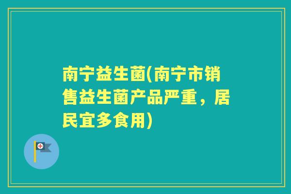 南宁益生菌(南宁市销售益生菌产品严重,居民宜多食用) 南宁益生菌(南宁市销售益生菌产品严重,居民宜多食用)