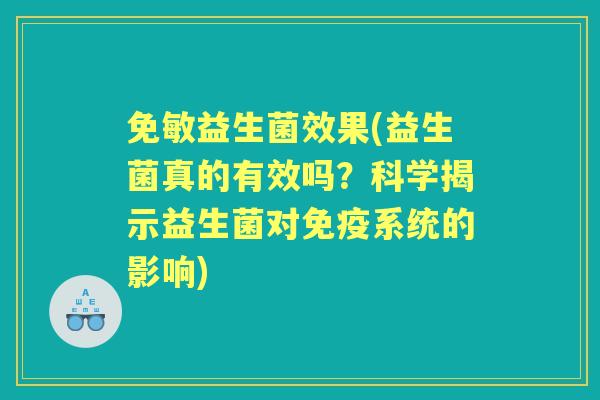 免敏益生菌效果(益生菌真的有效吗?科学揭示益生菌对系统的影响) 免敏益生菌效果(益生菌真的有效吗?科学揭示益生菌对系统的影响)