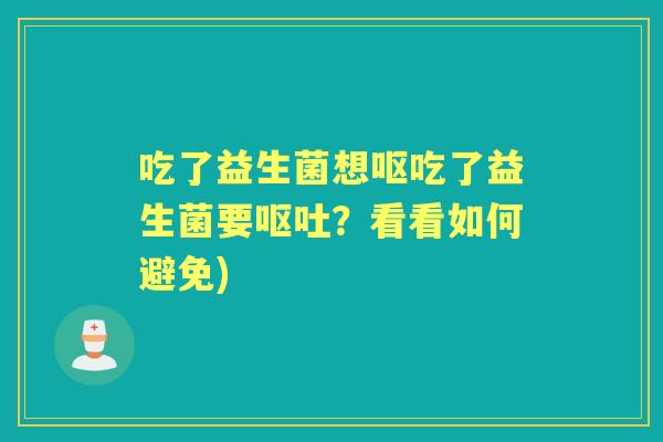 吃了益生菌想呕吃了益生菌要？看看如何避免)