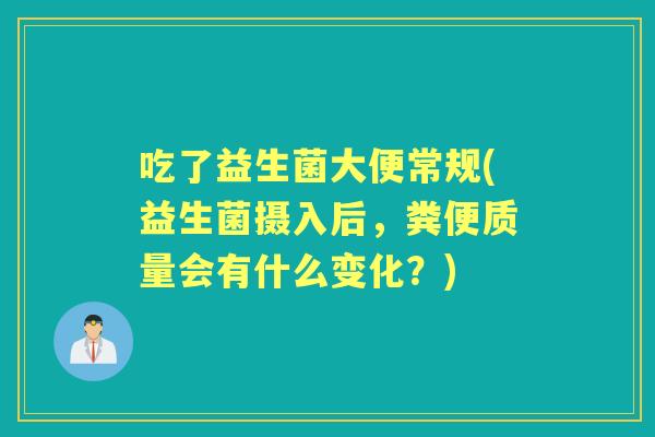 吃了益生菌大便常规(益生菌摄入后，粪便质量会有什么变化？)