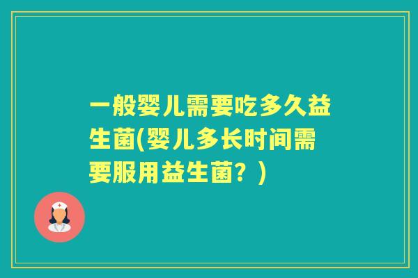 一般婴儿需要吃多久益生菌(婴儿多长时间需要服用益生菌?) 一般婴儿需要吃多久益生菌(婴儿多长时间需要服用益生菌?)