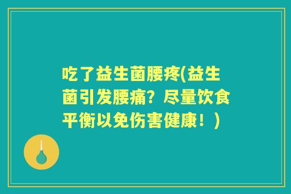 吃了益生菌腰疼(益生菌引发腰痛?尽量饮食平衡以免伤害健康!) 吃了益生菌腰疼(益生菌引发腰痛?尽量饮食平衡以免伤害健康!)