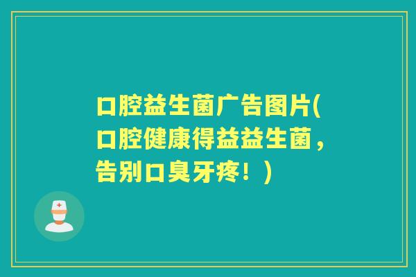 口腔益生菌广告图片(口腔健康得益益生菌,告别牙疼!) 口腔益生菌广告图片(口腔健康得益益生菌,告别牙疼!)