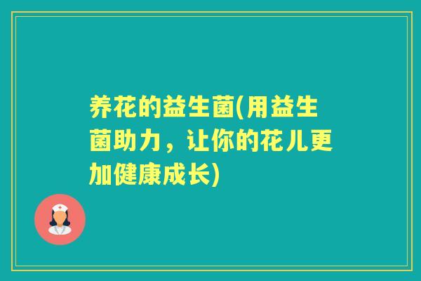 养花的益生菌(用益生菌助力，让你的花儿更加健康成长)