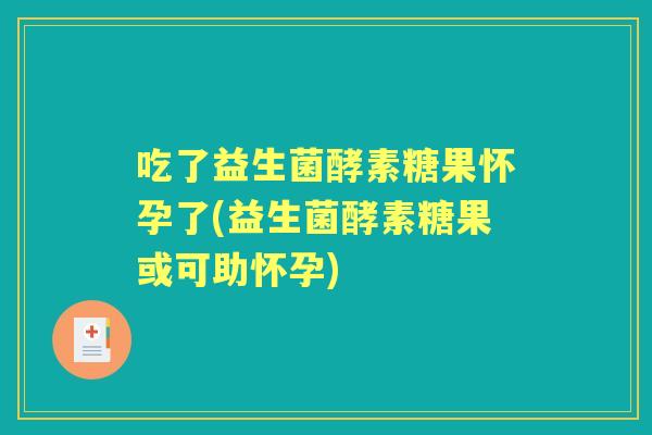 吃了益生菌酵素糖果怀孕了(益生菌酵素糖果或可助怀孕) 吃了益生菌酵素糖果怀孕了(益生菌酵素糖果或可助怀孕)