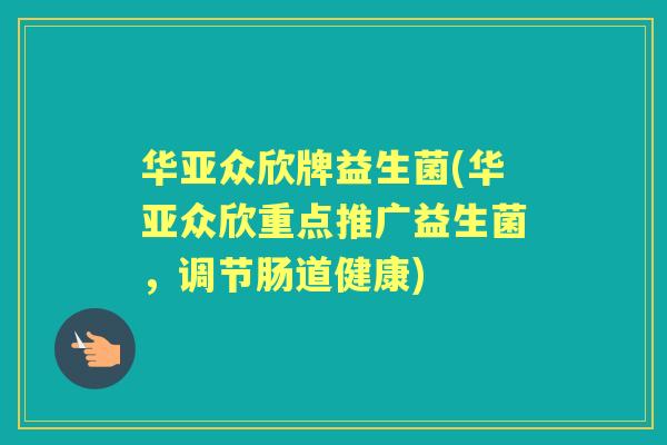 华亚众欣牌益生菌(华亚众欣重点推广益生菌，调节肠道健康)