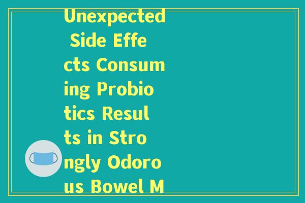 吃完益生菌拉屎特别臭Unexpected Side Effects Consuming Probiotics Results in Strongly Odorous Bowel Movements)