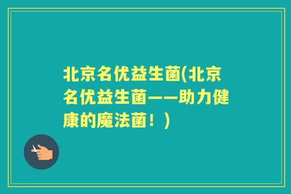 北京名优益生菌(北京名优益生菌——助力健康的魔法菌！)