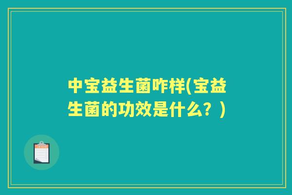 中宝益生菌咋样(宝益生菌的功效是什么？)