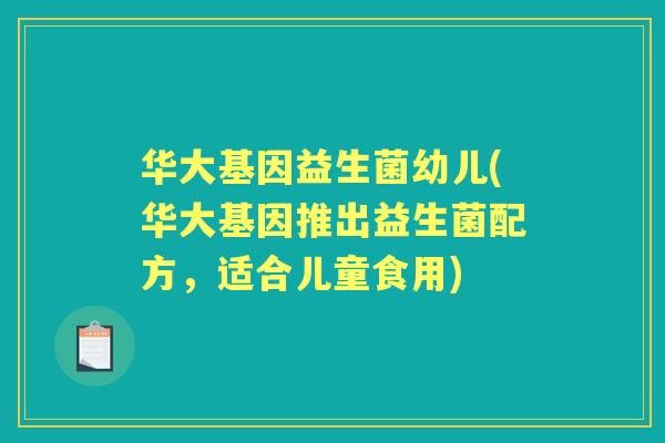 华大基因益生菌幼儿(华大基因推出益生菌配方,适合儿童食用) 华大基因益生菌幼儿(华大基因推出益生菌配方,适合儿童食用)