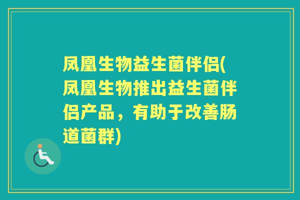 凤凰生物益生菌伴侣(凤凰生物推出益生菌伴侣产品，有助于改善肠道菌群)