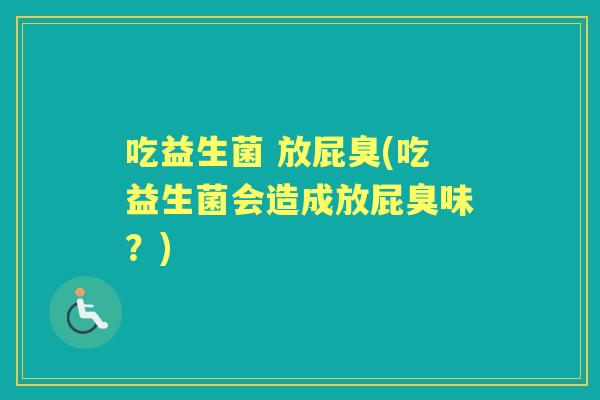 吃益生菌 放屁臭(吃益生菌会造成放屁臭味？)