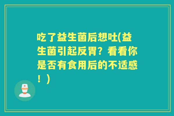 吃了益生菌后想吐(益生菌引起反胃？看看你是否有食用后的不适感！)