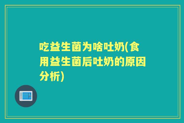 吃益生菌为啥吐奶(食用益生菌后吐奶的原因分析)