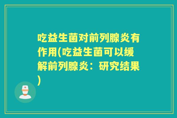吃益生菌对炎有作用(吃益生菌可以缓解炎：研究结果)