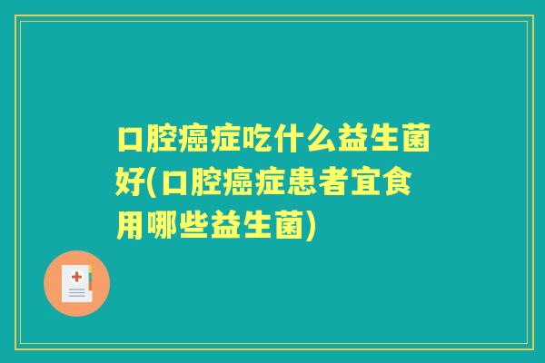 口腔症吃什么益生菌好(口腔症患者宜食用哪些益生菌) 口腔症吃什么益生菌好(口腔症患者宜食用哪些益生菌)