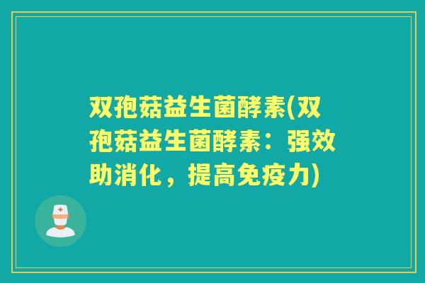 双孢菇益生菌酵素(双孢菇益生菌酵素:强效助消化,提高力) 双孢菇益生菌酵素(双孢菇益生菌酵素:强效助消化,提高力)