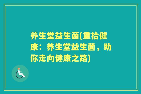 养生堂益生菌(重拾健康:养生堂益生菌,助你走向健康之路) 养生堂益生菌(重拾健康:养生堂益生菌,助你走向健康之路)