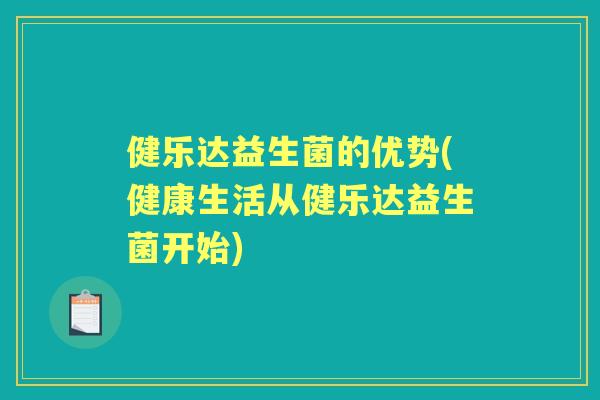 健乐达益生菌的优势(健康生活从健乐达益生菌开始) 健乐达益生菌的优势(健康生活从健乐达益生菌开始)