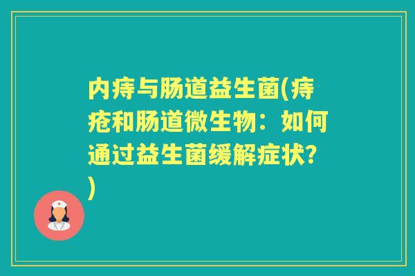 内痔与肠道益生菌(痔疮和肠道微生物：如何通过益生菌缓解症状？)