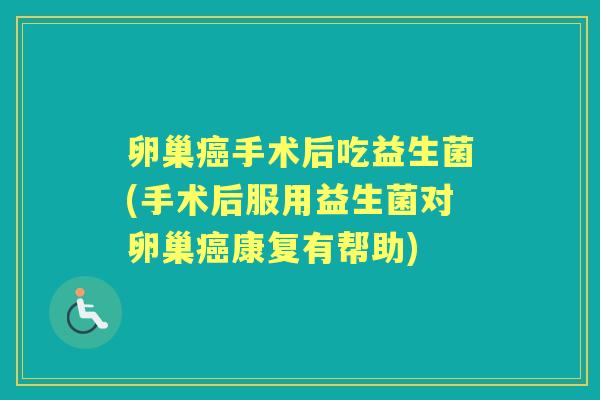 卵巢手术后吃益生菌(手术后服用益生菌对卵巢康复有帮助) 卵巢手术后吃益生菌(手术后服用益生菌对卵巢康复有帮助)