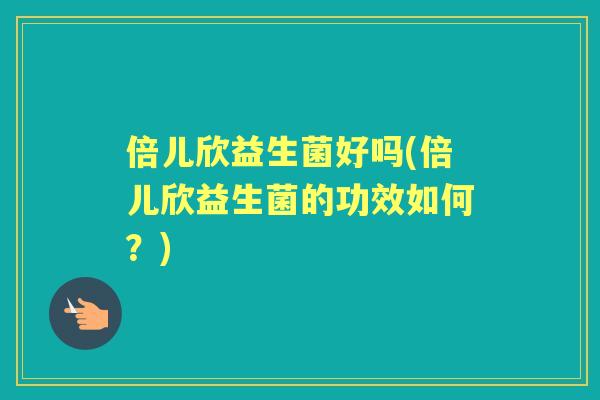 倍儿欣益生菌好吗(倍儿欣益生菌的功效如何？)