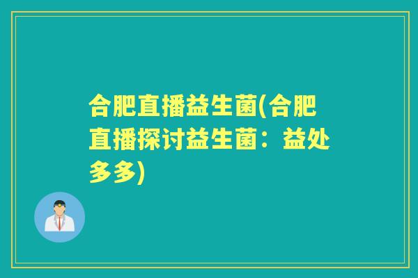 合肥直播益生菌(合肥直播探讨益生菌：益处多多)