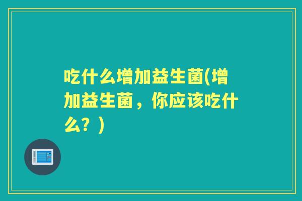 吃什么增加益生菌(增加益生菌,你应该吃什么?) 吃什么增加益生菌(增加益生菌,你应该吃什么?)