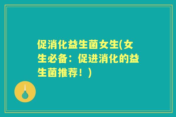 促消化益生菌女生(女生必备：促进消化的益生菌推荐！)