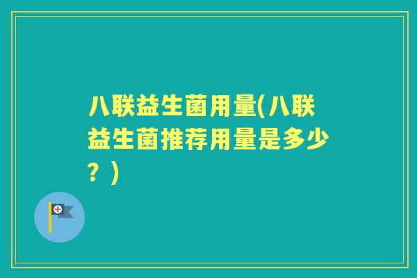 八联益生菌用量(八联益生菌推荐用量是多少？)